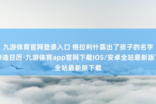 九游体育官网登录入口 格拉利什露出了孩子的名字与缔造日历-九游体育app官网下载IOS/安卓全站最新版下载