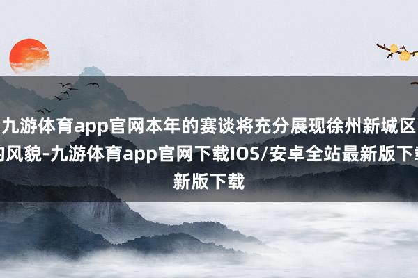 九游体育app官网本年的赛谈将充分展现徐州新城区的风貌-九游体育app官网下载IOS/安卓全站最新版下载