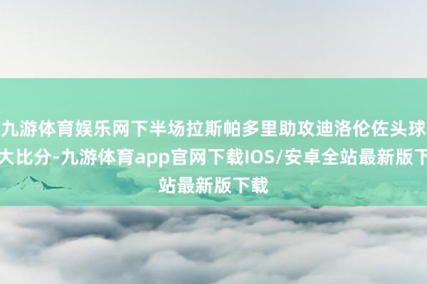 九游体育娱乐网下半场拉斯帕多里助攻迪洛伦佐头球扩大比分-九游体育app官网下载IOS/安卓全站最新版下载