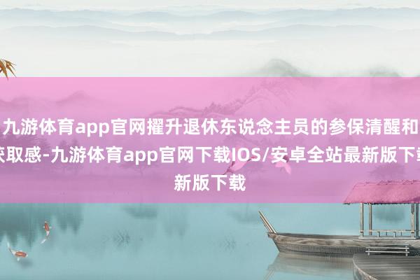 九游体育app官网擢升退休东说念主员的参保清醒和获取感-九游体育app官网下载IOS/安卓全站最新版下载