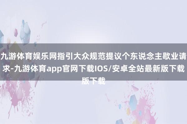 九游体育娱乐网指引大众规范提议个东说念主歇业请求-九游体育app官网下载IOS/安卓全站最新版下载