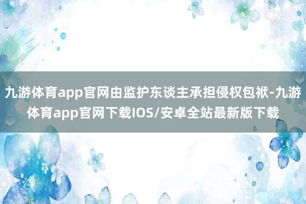 九游体育app官网由监护东谈主承担侵权包袱-九游体育app官网下载IOS/安卓全站最新版下载