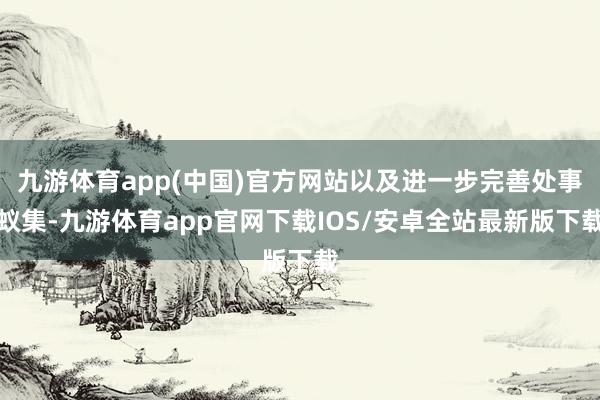 九游体育app(中国)官方网站以及进一步完善处事蚁集-九游体育app官网下载IOS/安卓全站最新版下载
